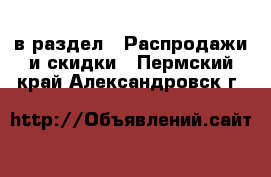  в раздел : Распродажи и скидки . Пермский край,Александровск г.